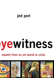 Eyewitness: Reports From an Art World in Crisis (Perl, Jed)