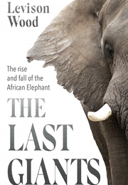 The Last Giants: The Rise and Fall of the African Elephant (Levison Wood)