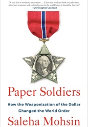 Paper Soldiers: How the Weaponization of the Dollar Changed the World Order (Saleha Mohsin)