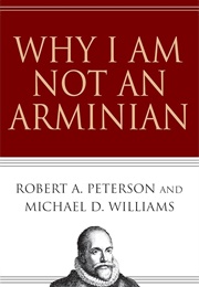 Why I Am Not an Arminian (Robert A. Peterson and Michael D. Williams)