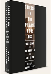 There Is No Place for Us: Working and Homeless in America (Brian Goldstone)
