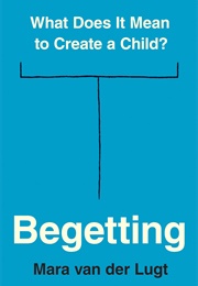 Begetting: What Does It Mean to Create a Child (Mara Van Der Lugt)