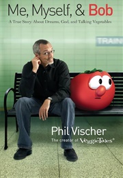 Me, Myself, and Bob: A True Story About God, Dreams, and Talking Vegetables (Vischer, Phil)