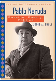 Pablo Neruda: Passion, Poetry, Politics (Jodie A. Shull)