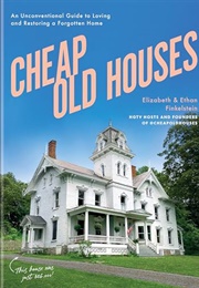 Cheap Old Houses: An Unconventional Guide to Loving and Restoring a Forgotten Home (Elizabeth Finkelstein, Ethan Finkelstein)