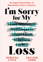 I'm Sorry for My Loss: An Urgent Examination of Reproductive Care in America (Rebecca Little, Colleen Long)