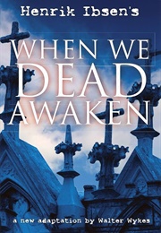 Henrik Ibsen's When We Dead Awaken (New Version by Walter Wykes)