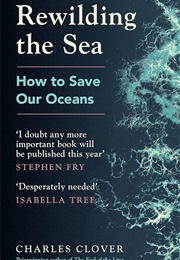 Rewilding the Sea: How to Save Our Oceans (Charles Clover)