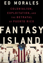 Fantasy Island: Colonialism, Exploitation, and the Betrayal of Puerto Rico (Morales, Ed)