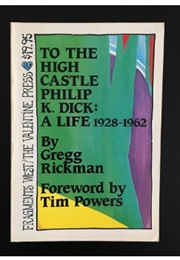 To the High Castle Philip K. Dick: A Life 1928-1962 (Gregg Rickman)