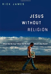 Jesus Without Religion: What Did He Say? What Did He Do? What's the Point? (Rick James)