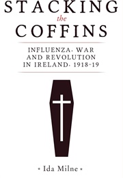 Stacking the Coffins: Influenza, War and Revolution in Ireland, 1918-19 (Ida Milne)