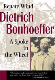 Dietrich Bonhoeffer: A Spoke in the Wheel (Renate Wind)