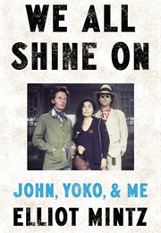 We All Shine On: John, Yoko, & Me (Elliott Mintz)