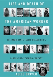 Life and Death of the American Worker: The Immigrants Taking on America's Largest Meatpacking Compan (Alice Driver)