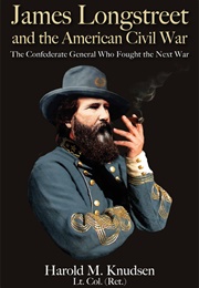 James Longstreet and the American Civil War: The Confederate General Who Fought the Next War (Harold M. Knudsen)