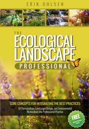 The Ecological Landscape Professional : Core Concepts for Integrating the Best Practices of Permacul (Ohlsen, Erik)