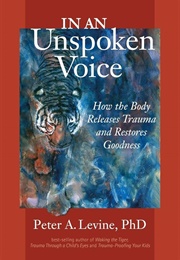 In an Unspoken Voice: How the Body Releases Trauma and Restores Goodness (Levine, Peter A.)