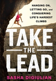 Take the Lead: Hanging On, Letting Go, and Conquering Life's Hardest Climbs (Sasha Digiulian)