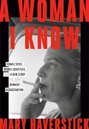 A Woman I Know: Female Spies, Double Identities, and a New Story of the Kennedy Assassination (Mary Haverstick)