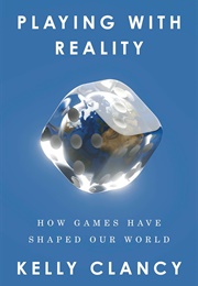 Playing With Reality: How Games Have Shaped Our World (Kelly Clancy)