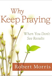 Why Keep Praying?: When You Don't See Results (Morris, Robert)