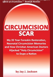 Circumcision Scar: My Foreskin Restoration, Neonatal Circumcision Memories, and How Christian Doctor (Jay Jackson)