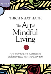 The Art of Mindful Living: How to Bring Love, Compassion, and Inner Peace Into Your Daily Life (Thich Nhat Hanh)