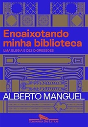 Encaixotando Minha Biblioteca: Uma Elegia E Dez Digressões (Alberto Manguel)