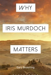 Why Iris Murdoch Matters (Gary Browning)