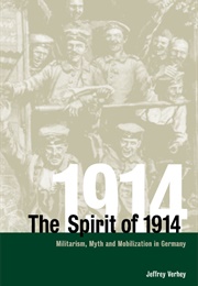 The Spirit of 1914: Militarism, Myth and Mobilization in Germany (Jeffrey Verhey)