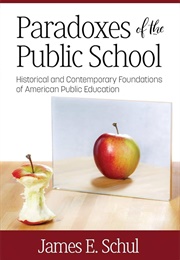 Paradoxes of the Public School&#39; Historical and Contemporary Foundations of American Public Education (James E. Schul)