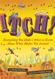 Itch!: Everything You Didn't Want to Know About What Makes You Scratch (Anita Sanchez)