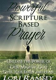 Powerful Scripture Based Prayer : Unleash the Power of Our Mighty God Over Your Family and Home (Ramsey, Lori)