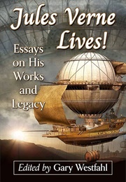 Jules Verne Lives!: Essays on His Works and Legacy (Edited by Gary Westfahl)