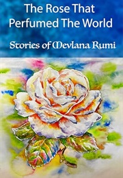 The Rose That Perfumed the World: Stories From Mevlana Rumi's Masnavi (Sagateller)