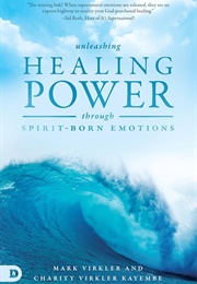 Unleashing Healing Power Through Spirit-Born Emotions: Experiencing God Through Kingdom Emotions (Virkler, Mark)
