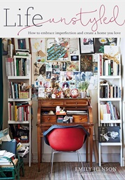 Life Unstyled: How to Embrace Imperfection and Create a Home You Love (Henson, Emily)
