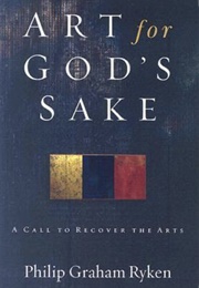 Art for God's Sake: A Call to Recover the Arts (Philip Graham Ryken)