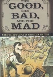 The Good, the Bad, and the Mad: Some Weird People in American History (E. Randall Floyd)