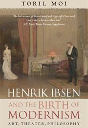 Henrik Ibsen and the Birth of Modernism (Toril Moi)