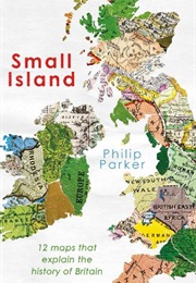 Small Island: 12 Maps That Explain the History of Britain (Philip Parker)