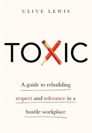 Toxic: A Guide to Rebuilding Respect and Tolerance in a Hostile Workplace (Clive Lewis)