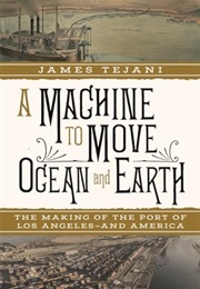 A Machine to Move Ocean and Earth: The Making of the Port of LA and America (James Tejani)