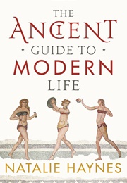 The Ancient Guide to Modern Life (Natalie Haynes)