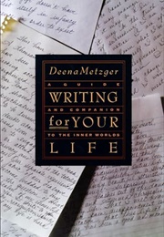 Writing for Your Life: A Guide and Companion to the Inner Worlds (Metzger, Deena)