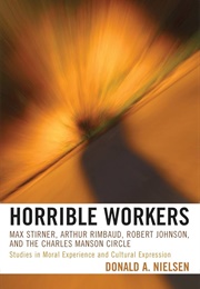 Horrible Workers: Max Stirner, Arthur Rimbaud, Robert Johnson & the Charles Manson Circle (Donald A. Nielsen)