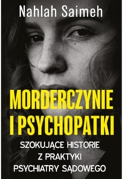 Morderczynie I Psychopatki. Szokujące Historie Z Praktyki Psychiatry Sądowego (Nahlah Saimeh)