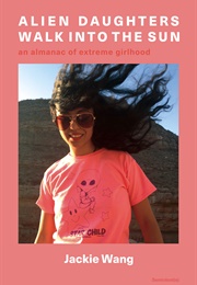 Alien Daughters Walk Into the Sun: An Almanac of Extreme Girlhood (Jackie Wang)