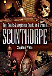 Foul Deeds &amp; Suspicious Deaths in &amp; Around Scunthorpe (Stephen Wade)